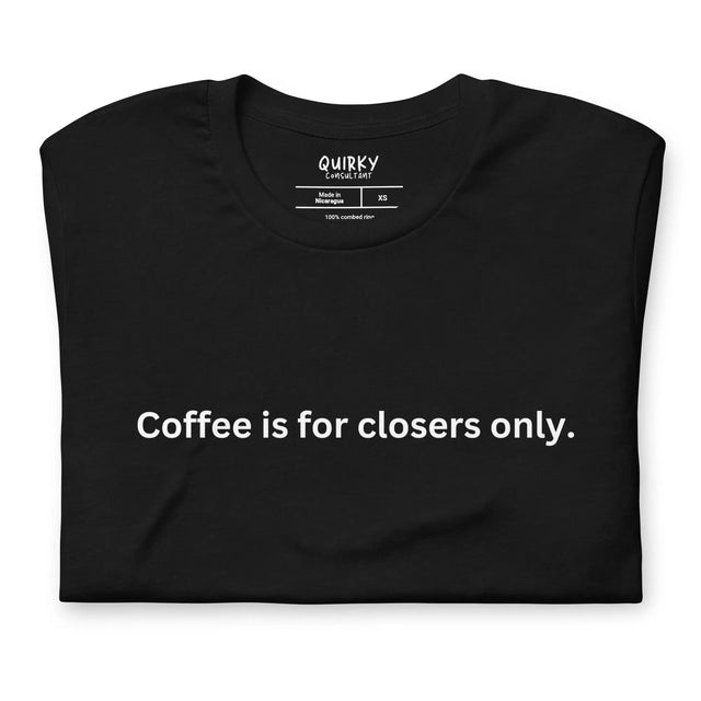 Coffee Is For Closers Only T-Shirt - Quirky Consultant