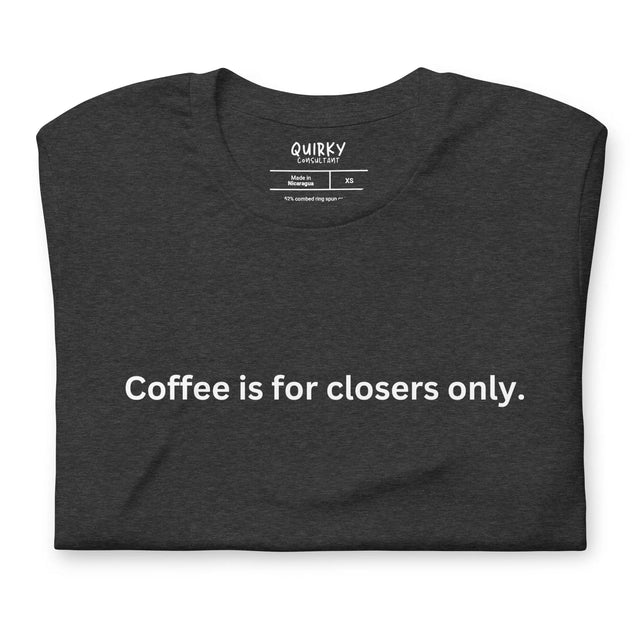 Coffee Is For Closers Only T-Shirt - Quirky Consultant