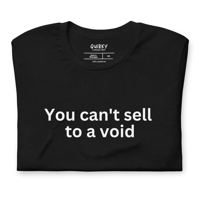 You Can't Sell To A Void T-Shirt - Quirky Consultant